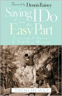 Saying I Do Was the Easy Part: Secrets to a Dynamic and Fulfilling Marriage - Theda Hlavka, Dennis Rainey