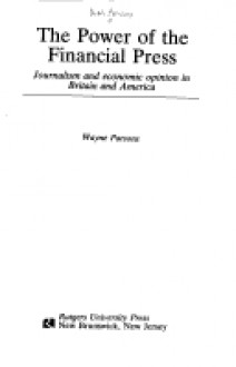 The Power of the Financial Press: Journalism and Economic Opinion in Britain and America - Wayne Parsons, D.W. Parsons