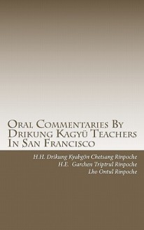 Oral Commentaries by Drikung Kagyu Teachers in San Francisco - H.H. Drikung Kyabgön Chetsang, H.E. Triptul Garchen Rinpoche, Lho Ontul Rinpoche, Jeffery A Beach, Robert Clarke