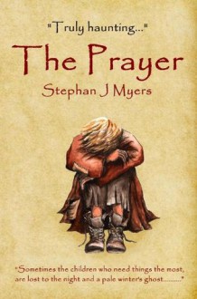 The Prayer: A haunting children's christmas tale that captures the true spirit of Christmas - Stephan J Myers