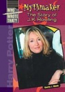 Mythmaker: The Story of J. K. Rowling (Who Wrote That?) - Charles J. Shields, Chelsea House Publishers