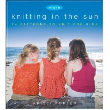 More Knitting in the Sun: 32 Patterns to Knit for Kids - Kristi Porter