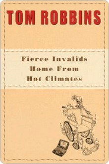 Fierce Invalids Home from Hot Climates Fierce Invalids Home from Hot Climates - Tom Robbins