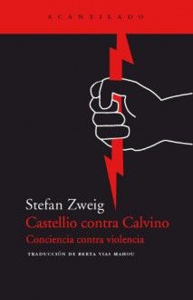 Castellio Contra Calvino - Conciencia Contra Violencia - Stefan Zweig