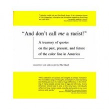 And Don't Call Me a Racist - A Treasury of Quotes on the Past, Present, and Future of the Color Line in America - Ella Mazel