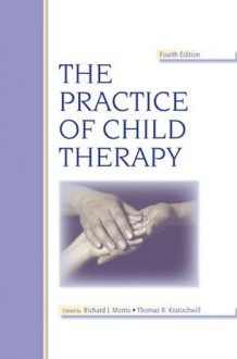 The Practice of Child Therapy - Richard J. Morris, Thomas R. Kratochwill