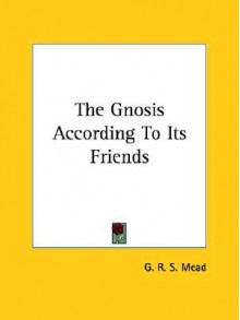 The Gnosis According to its Friends - G.R.S. Mead