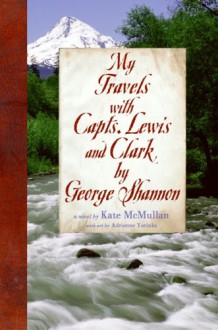 My Travels with Capts. Lewis and Clark, by George Shannon - Kate McMullan, Adrienne Yorinks