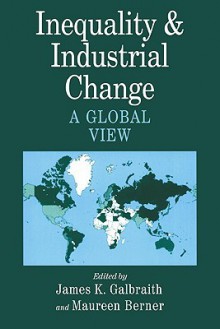 Inequality and Industrial Change: A Global View - James K. Galbraith, Galbraith, James K. / Berner, Maureen (Eds.) Galbraith, James K. / Berner, Maureen (Eds.)