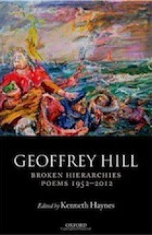 Broken Hierarchies: Poems 1952-2012 - Geoffrey Hill, Kenneth Haynes