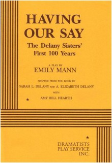 Having Our Say: The Delany Sisters' First 100 Years - A Play - Annie Elizabeth Delany, Sarah Delany, Amy Hill Hearth, Amy H. Hearth