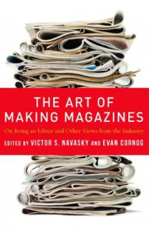 The Art of Making Magazines: On Being an Editor and Other Views from the Industry (Columbia Journalism Review Books) - Victor S. Navasky, Evan Cornog