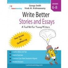 Write Better Stories and Essays: A Tool Kit for Young Writers - George Smith, Vivek M. Krishnaswamy