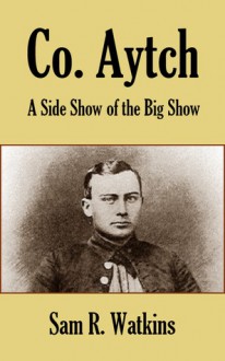 Co. Aytch: A Side Show of the Big Show (Illustrated) - Samuel R. Watkins