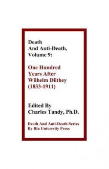 Death and Anti-Death, Volume 9: One Hundred Years After Wilhelm Dilthey (1833-1911) - Charles Tandy, Gary L. Herstein, Sinclair T. Wang