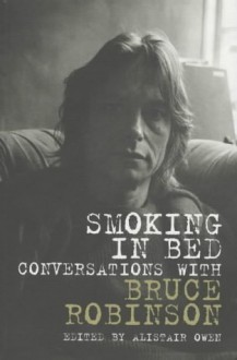 Smoking In Bed: Conversations With Bruce Robinson - Alistair Owen