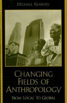 Changing Fields of Anthropology: From Local to Global - Michael Kearney