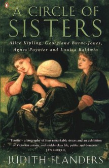 A Circle of Sisters: Alice Kipling, Georgiana Burne-Jones, Agnes Poynter and Louisa Baldwin - Judith Flanders