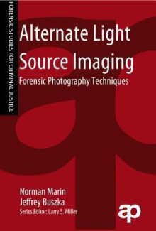 Alternate Light Source Imaging: Forensic Photography Techniques - Norman Marin, Jeffrey M Buszka, Larry S. Miller