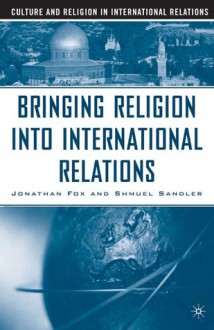 Bringing Religion into International Relations - Jonathan Fox, Shmuel Sandler