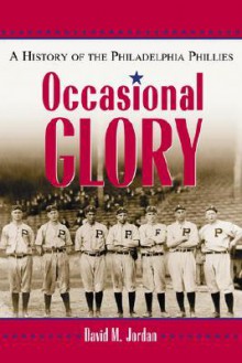 Occasional Glory: The History of the Philadelphia Phillies - David M. Jordan