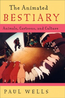 The Animated Bestiary: Animals, Cartoons, and Culture - Paul Wells