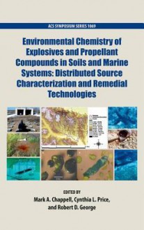 Environmental Chemistry of Explosives and Propellant Compounds in Soils and Marine Systems: Distributed Source Characterization and Remedial Technologies - Mark Chappell, Cynthia Price, Robert George