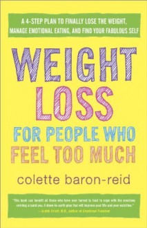 Weight Loss for People Who Feel Too Much: A 4-Step Plan to Finally Lose the Weight, Manage Emotional Eating, and Find Your Fabulous Self - Colette Baron-Reid