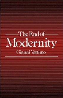 The End of Modernity: Nihilism and Hermeneutics in Post-Modern Culture - Gianni Vattimo