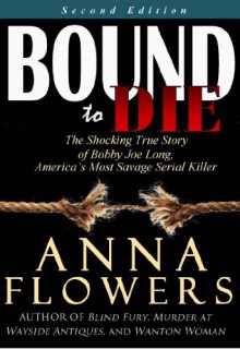 Bound to Die: The Shocking True Story of Bobby Joe Long, America's Most Savage Serial Killer - Anna Flowers