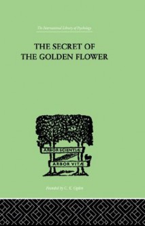 The Secret Of The Golden Flower: A Chinese Book of Life (International Library of Psychology) - Richard Wilhelm