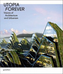 Utopia Forever: Visions of Architecture and Urbanism: Visions of Architecture and Urabnism - Robert Klanten, Lukas Feireiss