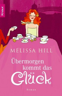 Übermorgen kommt das Glück - Melissa Hill, Grace Pampus