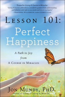 Lesson 101: Perfect Happiness: A Path to Joy from A Course in Miracles - Jon Mundy