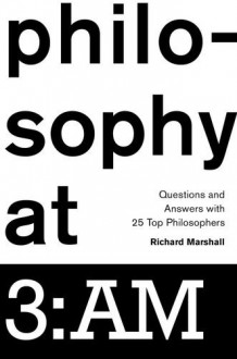 Philosophy at 3: Am: Questions and Answers with 25 Top Philosophers - Richard Marshall