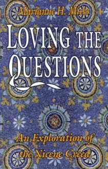 Loving the Questions: An Exploration of the Nicene Creed - Marianne H. Micks