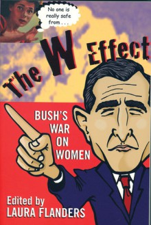 The W Effect: Sexual Politics in the Bush Years and Beyond - Laura Flanders, Phoebe St. John, Livia Tenzer, Mary Jo McConahay