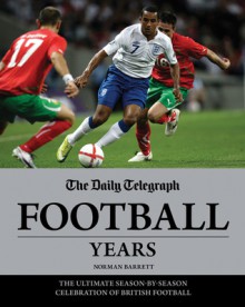 The Daily Telegraph Football Years: The Ultimate Season-by-Season Celebration of British Football - Norman Barrett