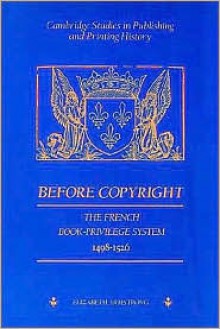 Before Copyright: The French Book-Privilege System 1498 1526 - Elizabeth Armstrong