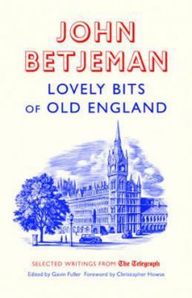 Lovely Bits of Old England: John Betjeman at the Telegraph. Edited by Gavin Fuller - John Betjeman