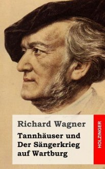 Tannhauser Und Der Sangerkrieg Auf Wartburg: Grosse Romantische Oper in Drei Akten - Richard Wagner