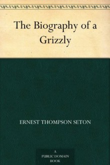 The Biography of a Grizzly - Ernest Thompson Seton