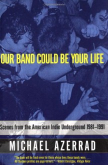 Our Band Could Be Your Life: Scenes from the American Indie Underground, 1981-1991 - Michael Azerrad