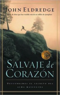 Salvaje de Corazon: Descubramos el Secreto del Alma Masculina - John Eldredge