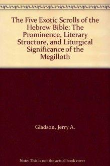 The Five Exotic Scrolls of the Hebrew Bible: The Prominence, Literary Structure, and Liturgical Significance of the Megilloth - Jerry A. Gladson, James L. Crenshaw