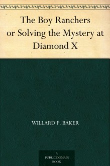 The Boy Ranchers or Solving the Mystery at Diamond X - Willard F. Baker