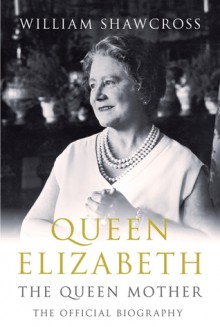 Queen Elizabeth: The Queen Mother: The Official Biography - William Shawcross