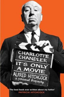 It's Only a Movie: Alfred Hitchcock A Personal Biography - Charlotte Chandler