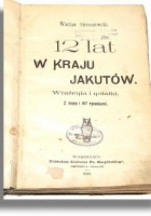 Dwanaście lat w kraju Jakutów - Wacław Sieroszewski