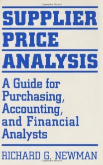 Supplier Price Analysis: A Guide for Purchasing, Accounting, and Financial Analysts: A Guide for Purchasing, Accounting and Financial Analysts - Richard Newman